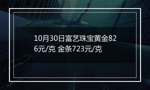 10月30日富艺珠宝黄金826元/克 金条723元/克