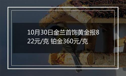 10月30日金兰首饰黄金报822元/克 铂金360元/克