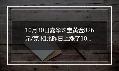 10月30日嘉华珠宝黄金826元/克 相比昨日上涨了10元/克