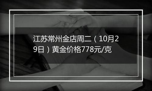 江苏常州金店周二（10月29日）黄金价格778元/克