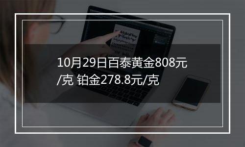 10月29日百泰黄金808元/克 铂金278.8元/克