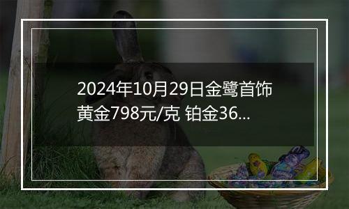 2024年10月29日金鹭首饰黄金798元/克 铂金360元/克