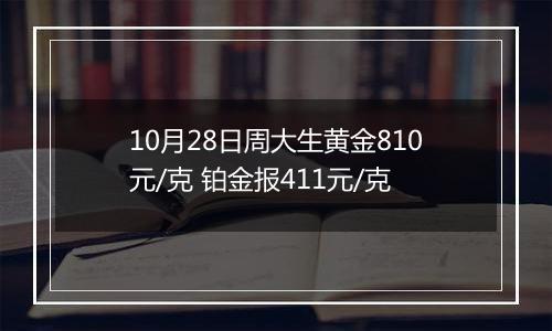 10月28日周大生黄金810元/克 铂金报411元/克