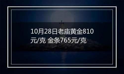 10月28日老庙黄金810元/克 金条765元/克