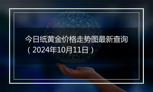 今日纸黄金价格走势图最新查询（2024年10月11日）