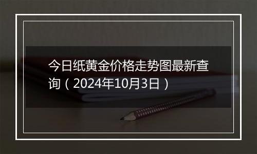 今日纸黄金价格走势图最新查询（2024年10月3日）