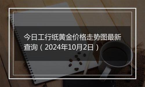 今日工行纸黄金价格走势图最新查询（2024年10月2日）