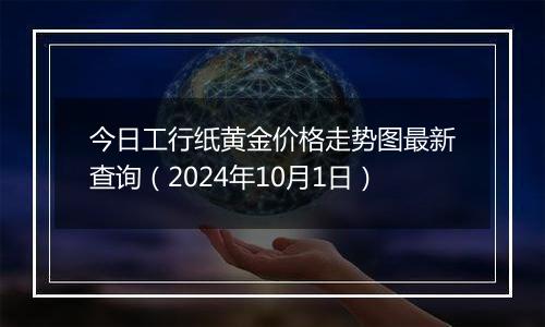 今日工行纸黄金价格走势图最新查询（2024年10月1日）