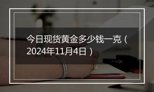 今日现货黄金多少钱一克（2024年11月4日）