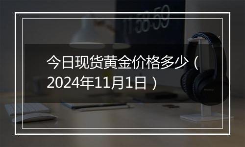 今日现货黄金价格多少（2024年11月1日）