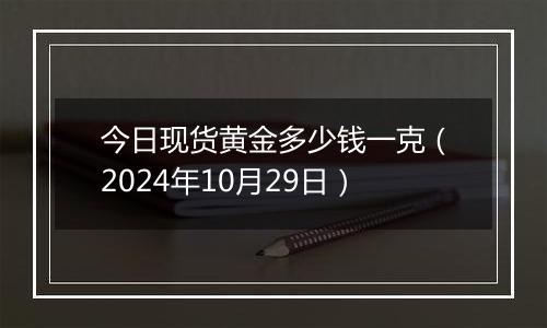 今日现货黄金多少钱一克（2024年10月29日）