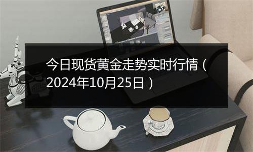 今日现货黄金走势实时行情（2024年10月25日）