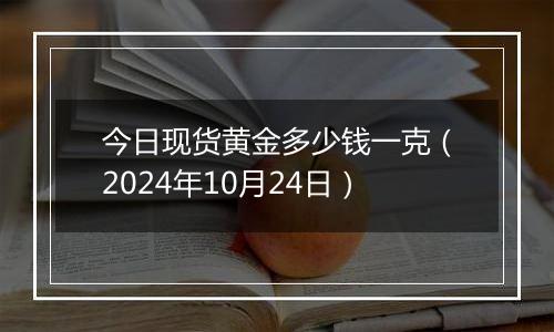 今日现货黄金多少钱一克（2024年10月24日）