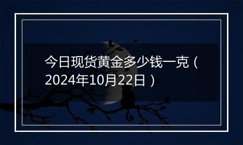 今日现货黄金多少钱一克（2024年10月22日）