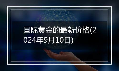 国际黄金的最新价格(2024年9月10日)