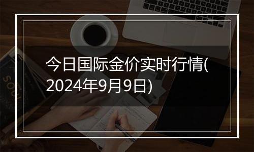 今日国际金价实时行情(2024年9月9日)