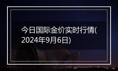 今日国际金价实时行情(2024年9月6日)