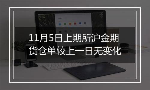 11月5日上期所沪金期货仓单较上一日无变化