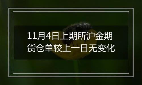 11月4日上期所沪金期货仓单较上一日无变化