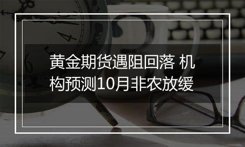 黄金期货遇阻回落 机构预测10月非农放缓