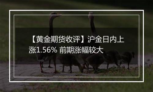 【黄金期货收评】沪金日内上涨1.56% 前期涨幅较大