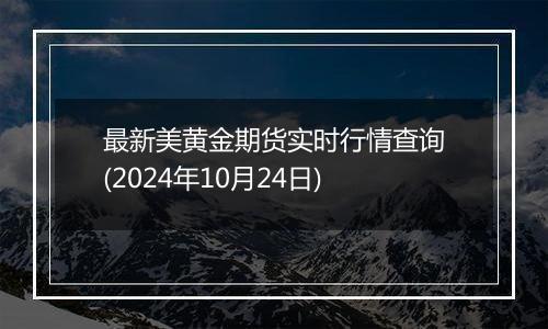 最新美黄金期货实时行情查询(2024年10月24日)