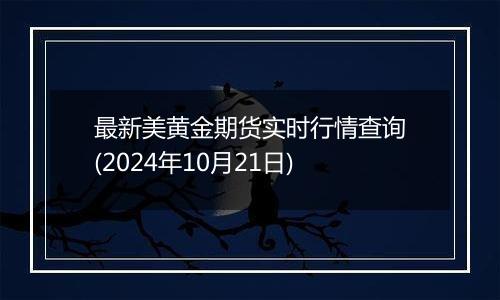 最新美黄金期货实时行情查询(2024年10月21日)