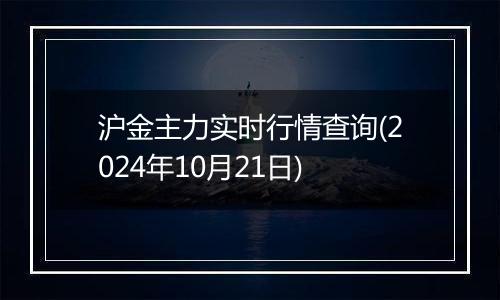 沪金主力实时行情查询(2024年10月21日)