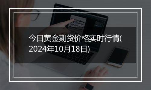 今日黄金期货价格实时行情(2024年10月18日)