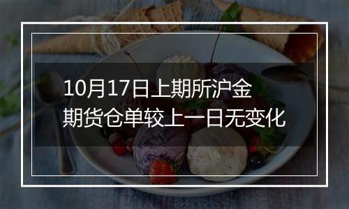 10月17日上期所沪金期货仓单较上一日无变化