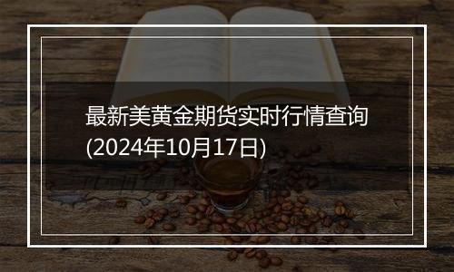 最新美黄金期货实时行情查询(2024年10月17日)