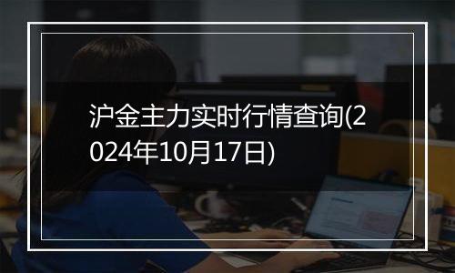 沪金主力实时行情查询(2024年10月17日)