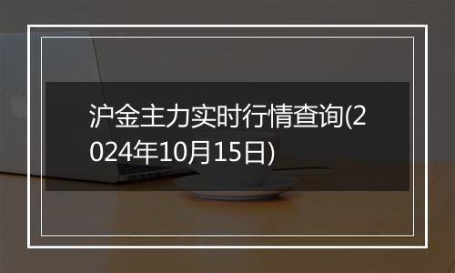 沪金主力实时行情查询(2024年10月15日)