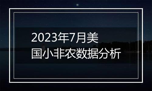 2023年7月美国小非农数据分析