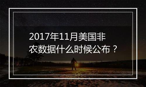 2017年11月美国非农数据什么时候公布？