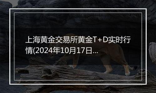 上海黄金交易所黄金T+D实时行情(2024年10月17日)