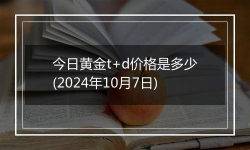 今日黄金t+d价格是多少(2024年10月7日)