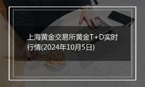 上海黄金交易所黄金T+D实时行情(2024年10月5日)