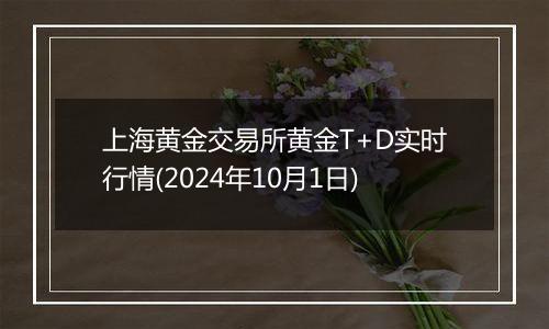 上海黄金交易所黄金T+D实时行情(2024年10月1日)