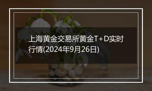 上海黄金交易所黄金T+D实时行情(2024年9月26日)