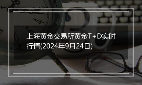 上海黄金交易所黄金T+D实时行情(2024年9月24日)