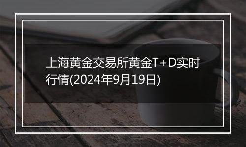 上海黄金交易所黄金T+D实时行情(2024年9月19日)