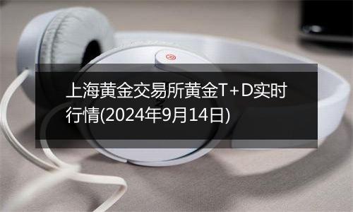 上海黄金交易所黄金T+D实时行情(2024年9月14日)