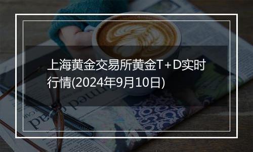 上海黄金交易所黄金T+D实时行情(2024年9月10日)