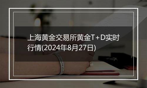 上海黄金交易所黄金T+D实时行情(2024年8月27日)