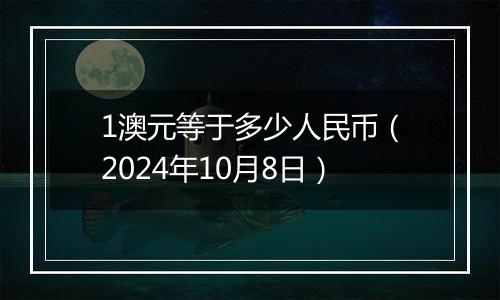 1澳元等于多少人民币（2024年10月8日）