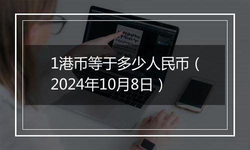 1港币等于多少人民币（2024年10月8日）