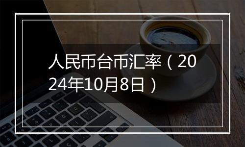 人民币台币汇率（2024年10月8日）