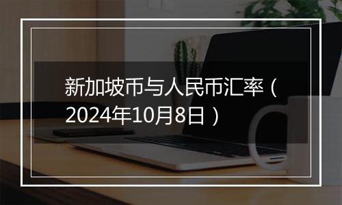 新加坡币与人民币汇率（2024年10月8日）