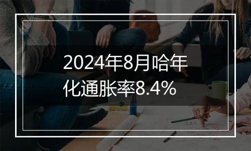 2024年8月哈年化通胀率8.4%